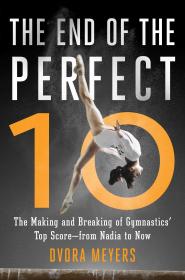 The End of the Perfect 10 The Making and Breaking of Gymnasticsâ€™ Top Score â€•from Nadia to Now (2016) (EPUB) [WWRG]