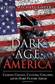 Dark Age America Climate Change, Cultural Collapse, and the Hard Future Ahead (2016) (EPUB) [WWRG]