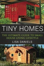 Tiny Homes - The Ultimate Guide To Small House Living Lifestyle (2016) (Pdf, Epub, Mobi & Azw3) Gooner