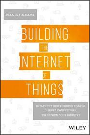 Building the Internet of Things Implement New Business Models, Disrupt Competitors, Transform Your Industry (2016) [WWRG]