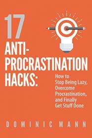 17 Anti-Procrastination Hacks How to Stop Being Lazy, Overcome Procrastination, and Finally Get Stuff Done (2016) [WWRG]