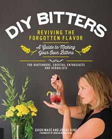 DIY Bitters - Reviving the Forgotten Flavor - A Guide to Making Your Own Bitters for Bartenders, Cocktail Enthusiasts, Herbalists and More (2016) (Epub) Gooner