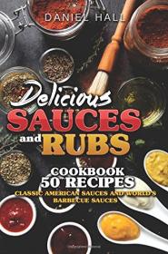 Delicious sauces and rubs Cookbook50 recipes  Classic American sauces and World's Barbecue sauces (2016) [WWRG]
