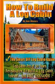 How To Build A Log Cabin - The Smart DIY Log Cabin Guide (2013) (Pdf & Epub) Gooner