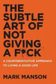 The Subtle Art of Not Giving a Fck - A Counterintuitive Approach to Living a Good Life