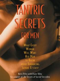 Tantric Secrets for Men What Every Woman Will Want Her Man to Know about Enhancing Sexual Ecstasy