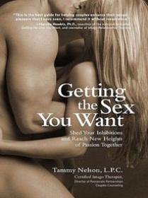 Getting the Sex You Want - Shed Your Inhibitions and Reach New Heights of Passion Together