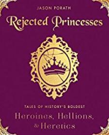 Rejected Princesses - Tales of Historyâ€™s Boldest Heroines, Hellions, and Heretics