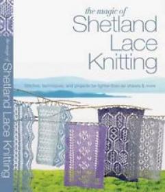 The Magic of Shetland Lace Knitting - Stitches, Techniques, and Projects for Lighter-than-Air Shawls & More