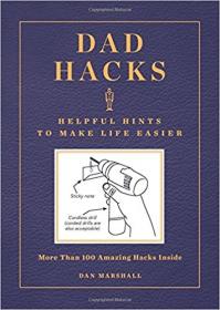 Dad Hacks - Helpful Hints to Make Life Easier - More Than 100 Amazing Hacks Inside