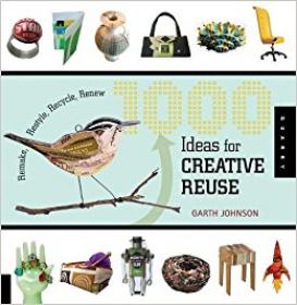 1000 Ideas for Creative Reuse Remake, Restyle, Recycle, Renew including paper art, fashion, jewelry, housewares, interiors, and installations