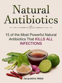 Natural Antibiotics 15 of the Most Powerful Natural Antibiotics That Kills All Infections By Jacqueline Webb