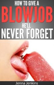 How To Give A Blow Job  Oral Sex He'll Never Forget Ebook
