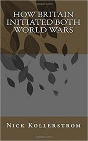 Nick Kollerstrom - How Britain Initiated Both World Wars (2016) pdf - roflcopter2110