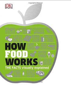 How Food Works - The Facts Visually Explained (2017) (DK Publishing) (Pdf)