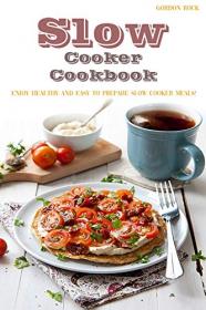 Slow Cooker Cookbook Enjoy Healthy and Easy to Prepare Slow Cooker Meals