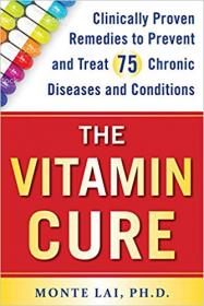 The Vitamin Cure Clinically Proven Remedies to Prevent and Treat 75 Chronic Diseases and Conditions