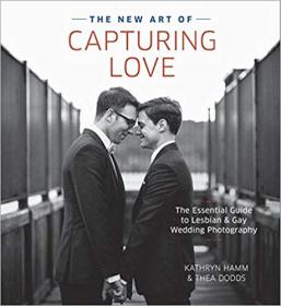 The New Art of Capturing Love The Essential Guide to Lesbian and Gay Wedding Photography