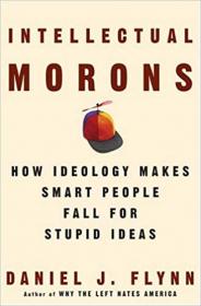 Intellectual Morons How Ideology Makes Smart People Fall for Stupid Ideas