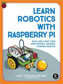 Learn Robotics with Raspberry Pi Build and Code Your Own Moving, Sensing, Thinking Robots