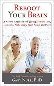Reboot Your Brain A Natural Approach to Fighting Memory Loss, Dementia, Alzheimer's