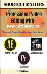 Professional Video Editing with Keyboard Shortcuts (Shortcut Matters) (Volume 33)