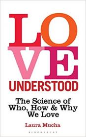 Love Understood The Science of Who, How and Why We Love