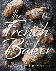 French Baker Authentic French cakes, pasties, tarts and breads to make at home