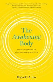 The Awakening Body - Somatic Meditation for Discovering Our Deepest Life by Reginald A. Ray