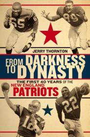 From Darkness to Dynasty - The First 40 Years of the New England Patriots (Jerry Thornton, Michael Holley)