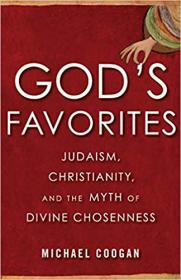 Michael Coogan - God's Favorites Judaism, Christianity, and the Myth of Divine Chosenness - 2019