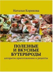 Корикова Н  Полезные и вкусные бутерброды  Алгоритм приготовления и рецепты (2017)