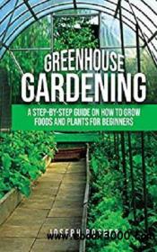 Greenhouse Gardening A Step-by-Step Guide on How to Grow Foods and Plants for Beginners azw3