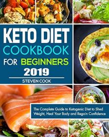 Keto Diet Cookbook For Beginners 2019- The Complete Guide to Ketogenic Diet to Shed Weight, Heal Your Body and Regain Confidence