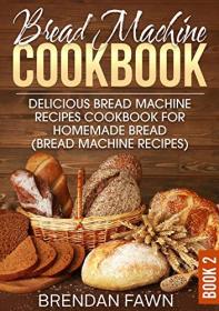 Bread Machine Cookbook- Delicious Bread Machine Recipes Cookbook for Homemade Bread