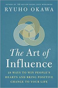 The Art of Influence 28 Ways to Win People's Hearts and Bring Positive Change to Your Life