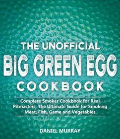 The Unofficial Big Green Egg Cookbook- Complete Smoker Cookbook for Real Pitmasters