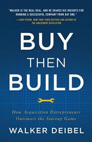 Buy Then Build How Acquisition Entrepreneurs Outsmart the Startup Game