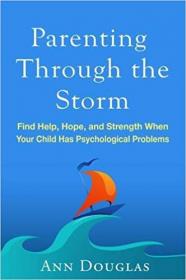 Parenting Through the Storm- Find Help, Hope, and Strength When Your Child Has Psychological Problems