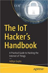 The IoT Hacker's Handbook A Practical Guide to Hacking the Internet of Things