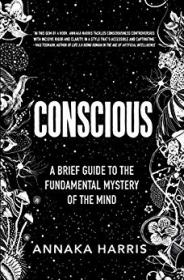 Conscious - A Brief Guide to the Fundamental Mystery of the Mind by Annaka Harris