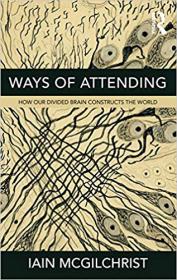 Ways of Attending - How our Divided Brain Constructs the World by Iain McGilchrist