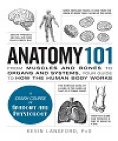 Anatomy 101 - From Muscles And Bones To Organs And Systems, Your Guide To How The Human Body Works