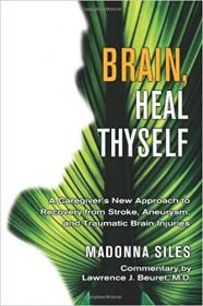 Brain, Heal Thyself- A Caregiver's New Approach to Recovery from Stroke, Aneurism, and Traumatic Brain Injury