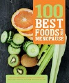 100 Best Foods for Menopause - Healthy Ingredients to Help You Make the Right Diet Choices, with 100 Delicious Recipes