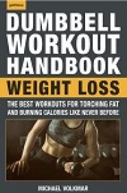 The Dumbbell Workout Handbook - Weight Loss - The Best Workouts for Torching Fat and Burning Calories Like Never Before