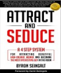 Attract and Seduce - A 4-Step System For Attracting Beautiful High-Caliber Women and Becoming The Most Interesting Guy In The Room