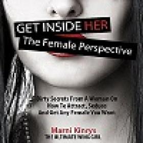 Get inside Her - The Female Perspective - Dirty Secrets from a Woman on How to Attract, Seduce and Get Any Female You Want