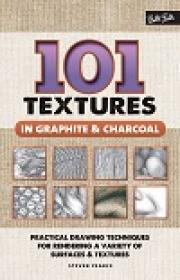 101 Textures in Graphite & Charcoal - Practical Drawing Techniques for Rendering a Variety of Surfaces & Textures