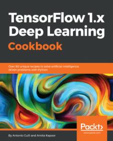 TensorFlow 1 x Deep Learning Cookbook- Over 90 unique recipes to solve artificial-intelligence driven problems with Python